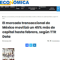 El mercado transaccional de Mxico moviliz un 45% ms de capital hasta febrero, segn TTR Data